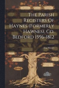 bokomslag The Parish Registers Of Haynes (formerly Hawnes), Co. Bedford 1596-1812