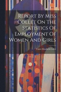 bokomslag Report By Miss Collet On The Statistics Of Employment Of Women And Girls