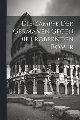 bokomslag Kämpfe der Germanen Gegen die Erobernden Römer