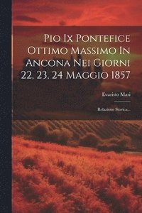 bokomslag Pio Ix Pontefice Ottimo Massimo In Ancona Nei Giorni 22, 23, 24 Maggio 1857