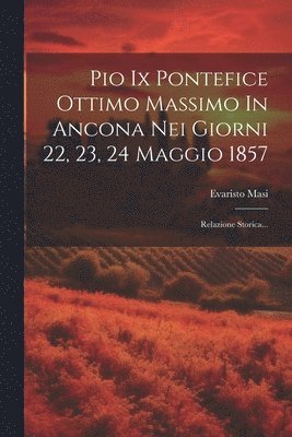 Pio Ix Pontefice Ottimo Massimo In Ancona Nei Giorni 22, 23, 24 Maggio 1857 1