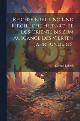 bokomslag Reichseinteilung und kirchliche Hierarchie des Orients bis zum Ausgange des vierten Jahrhunderts.