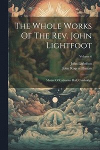 bokomslag The Whole Works Of The Rev. John Lightfoot: Master Of Catharine Hall, Cambridge; Volume 6