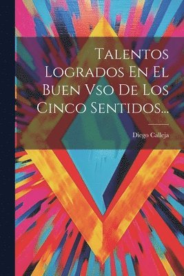Diego Calleja - Talentos Logrados En El Buen Vso De Los Cinco Sentidos..., Häftad