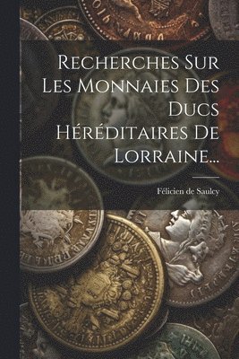 Recherches Sur Les Monnaies Des Ducs Hrditaires De Lorraine... 1