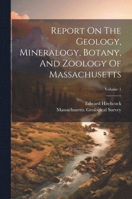 Report On The Geology, Mineralogy, Botany, And Zoology Of Massachusetts; Volume 1 1