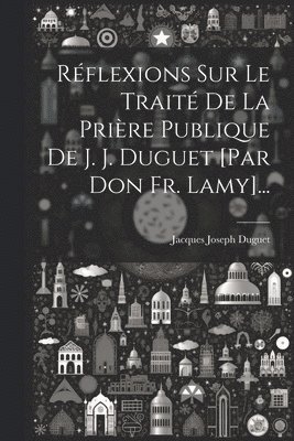 Jacques Joseph Duguet - Réflexions Sur Le Traité De La Prière Publique De J. J. Duguet [par Don Fr. Lamy]..., Häftad