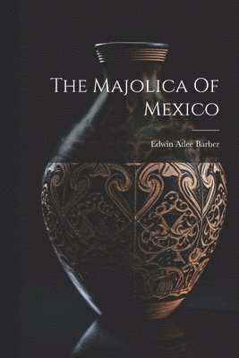 The Majolica Of Mexico 1