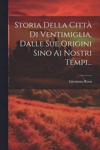bokomslag Storia Della Citt Di Ventimiglia, Dalle Sue Origini Sino Ai Nostri Tempi...