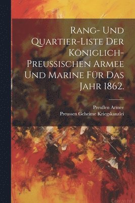 Rang- und Quartier-Liste der kniglich-preuischen Armee und Marine fr das Jahr 1862. 1