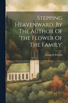 bokomslag Stepping Heavenward. By The Author Of 'the Flower Of The Family'