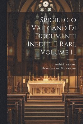 Spicilegio Vaticano Di Documenti Inediti E Rari, Volume 1... 1
