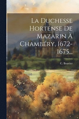 C Bouvier, C. Bouvier - Duchesse Hortense De Mazarin À Chambéry, 1672-1675..., Häftad