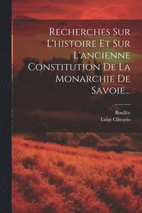 bokomslag Recherches Sur L'histoire Et Sur L'ancienne Constitution De La Monarchie De Savoie...