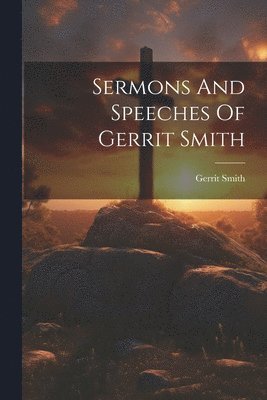 Sermons And Speeches Of Gerrit Smith 1