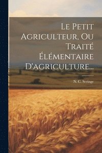 bokomslag Le Petit Agriculteur, Ou Trait lmentaire D'agriculture...