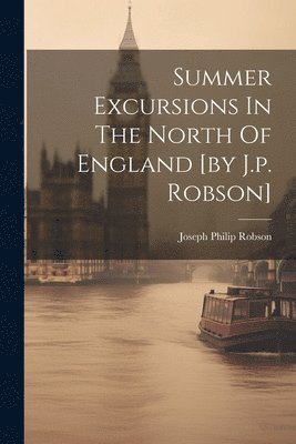 bokomslag Summer Excursions In The North Of England [by J.p. Robson]