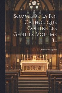 bokomslag Somme De La Foi Catholique Contre Les Gentils, Volume 3...