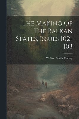 bokomslag The Making Of The Balkan States, Issues 102-103