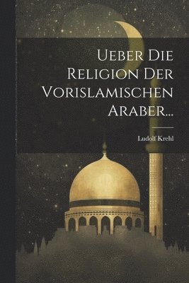 Ueber Die Religion Der Vorislamischen Araber... 1