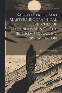 bokomslag Sacred Heroes And Martyrs, Biographical Sketches Of Illustrious Men Of The Bible, Revised And Ed. By J.w. Kirton