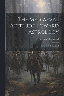 The Mediaeval Attitude Toward Astrology 1