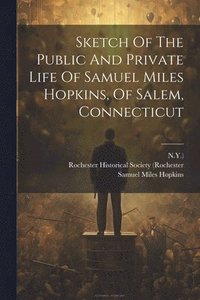 bokomslag Sketch Of The Public And Private Life Of Samuel Miles Hopkins, Of Salem, Connecticut