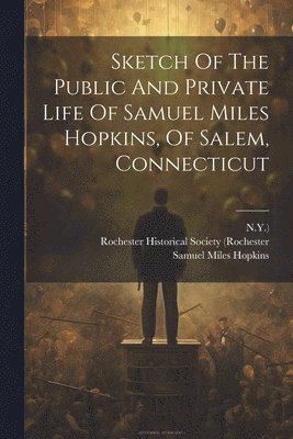 Sketch Of The Public And Private Life Of Samuel Miles Hopkins, Of Salem, Connecticut 1