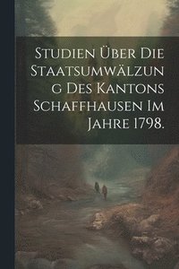 bokomslag Studien ber die Staatsumwlzung des Kantons Schaffhausen im Jahre 1798.