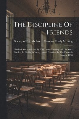 bokomslag The Discipline Of Friends: Revised And Approved By The Yearly Meeting Held At New-garden, In Guilford County, North Carolina, In The Eleventh Month, 1