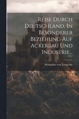 Alexander Von Lengerke, Alexander von Lengerke - Reise Durch Deutschland, In Besonderer Beziehung Auf Ackerbau Und Industrie..., Häftad