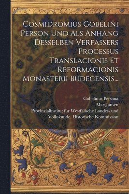 Cosmidromius Gobelini Person Und Als Anhang Desselben Verfassers Processus Translacionis Et Reformacionis Monasterii Budecensis... 1
