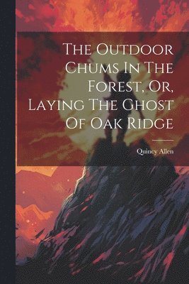 bokomslag Outdoor Chums In The Forest, Or, Laying The Ghost Of Oak Ridge