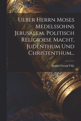 bokomslag Ueber Herrn Moses Medelssohns Jerusalem, Politisch Religioese Macht, Judenthum Und Christenthum...