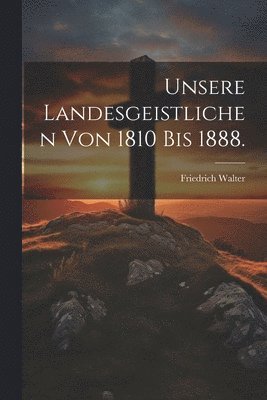 Unsere Landesgeistlichen von 1810 bis 1888.