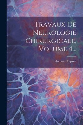 Travaux De Neurologie Chirurgicale, Volume 4... 1