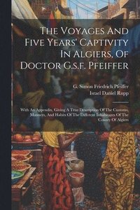 bokomslag The Voyages And Five Years' Captivity In Algiers, Of Doctor G.s.f. Pfeiffer