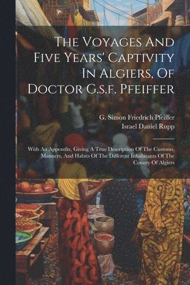 The Voyages And Five Years' Captivity In Algiers, Of Doctor G.s.f. Pfeiffer 1