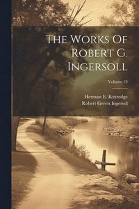 bokomslag The Works Of Robert G. Ingersoll; Volume 13