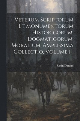Veterum Scriptorum Et Monumentorum Historicorum, Dogmaticorum, Moralium, Amplissima Collectio, Volume 1... 1