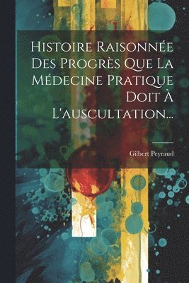 Histoire Raisonne Des Progrs Que La Mdecine Pratique Doit  L'auscultation... 1