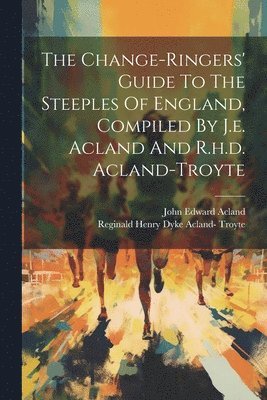 bokomslag The Change-ringers' Guide To The Steeples Of England, Compiled By J.e. Acland And R.h.d. Acland-troyte