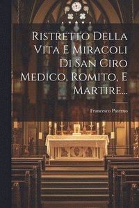bokomslag Ristretto Della Vita E Miracoli Di San Ciro Medico, Romito, E Martire...