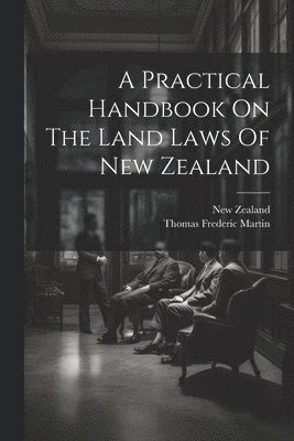 bokomslag A Practical Handbook On The Land Laws Of New Zealand