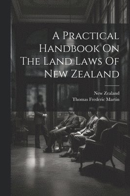 A Practical Handbook On The Land Laws Of New Zealand 1