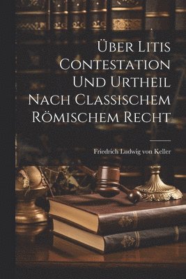 bokomslag ber Litis Contestation und Urtheil nach classischem rmischem Recht