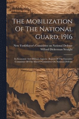 New York (N Y Mayor's Committee on, Willard Dickerman Straight - Mobilization Of The National Guard, 1916, Häftad
