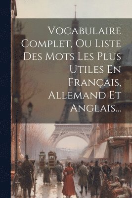 Vocabulaire Complet, Ou Liste Des Mots Les Plus Utiles En Franais, Allemand Et Anglais... 1