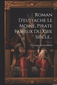 bokomslag Roman D'eustache Le Moine, Pirate Fameux Du Xiiie Sicle...