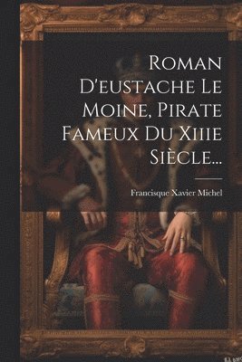 Roman D'eustache Le Moine, Pirate Fameux Du Xiiie Siècle...